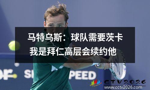 马特乌斯：球队需要茨卡 我是拜仁高层会续约他