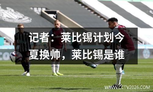 记者：莱比锡计划今夏换帅，莱比锡是谁