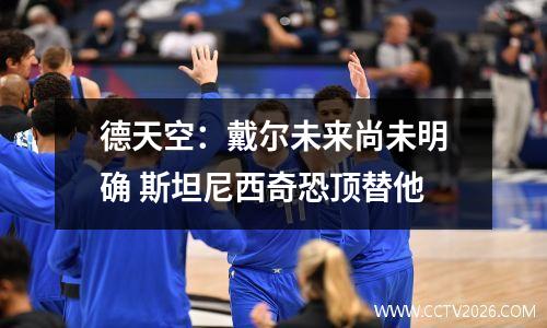 德天空：戴尔未来尚未明确 斯坦尼西奇恐顶替他