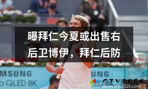 曝拜仁今夏或出售右后卫博伊，拜仁后防