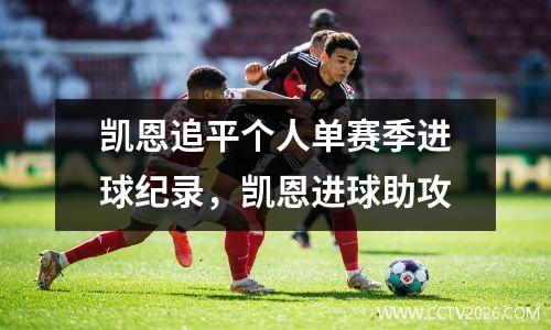 凯恩追平个人单赛季进球纪录，凯恩进球助攻
