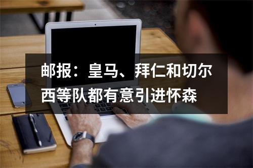 邮报：皇马、拜仁和切尔西等队都有意引进怀森