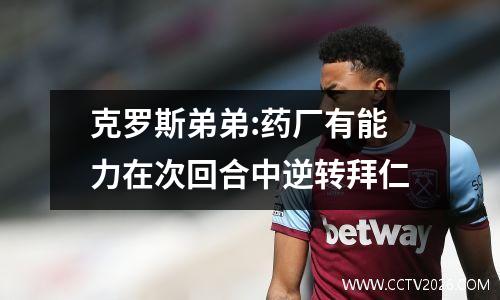 克罗斯弟弟:药厂有能力在次回合中逆转拜仁