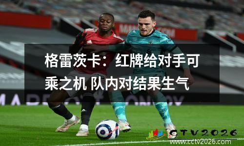 格雷茨卡：红牌给对手可乘之机 队内对结果生气