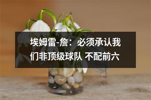 埃姆雷-詹：必须承认我们非顶级球队 不配前六