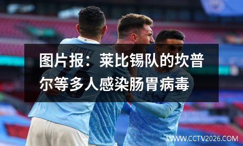 图片报：莱比锡队的坎普尔等多人感染肠胃病毒