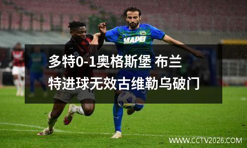 多特0-1奥格斯堡 布兰特进球无效古维勒乌破门