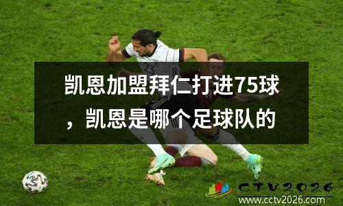 凯恩加盟拜仁打进75球，凯恩是哪个足球队的