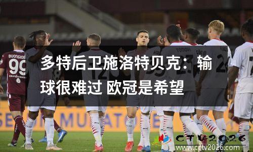 多特后卫施洛特贝克：输球很难过 欧冠是希望