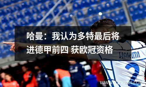 哈曼：我认为多特最后将进德甲前四 获欧冠资格