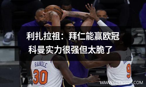 利扎拉祖：拜仁能赢欧冠 科曼实力很强但太脆了