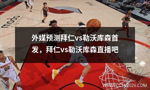 外媒预测拜仁vs勒沃库森首发，拜仁vs勒沃库森直播吧