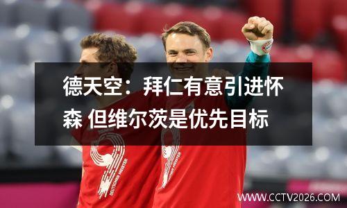 德天空：拜仁有意引进怀森 但维尔茨是优先目标