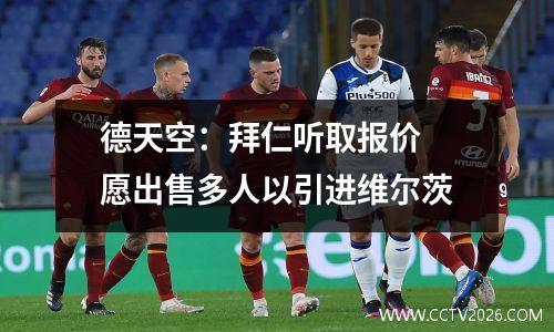 德天空：拜仁听取报价 愿出售多人以引进维尔茨