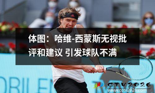 体图：哈维-西蒙斯无视批评和建议 引发球队不满