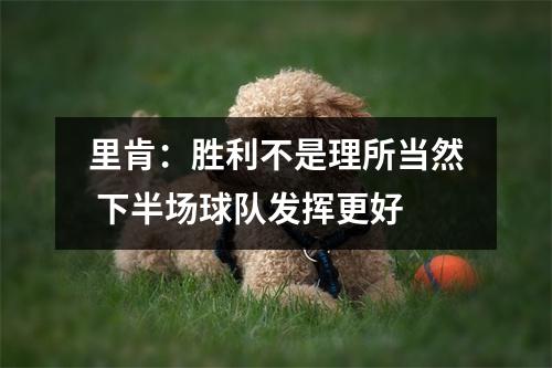里肯：胜利不是理所当然 下半场球队发挥更好