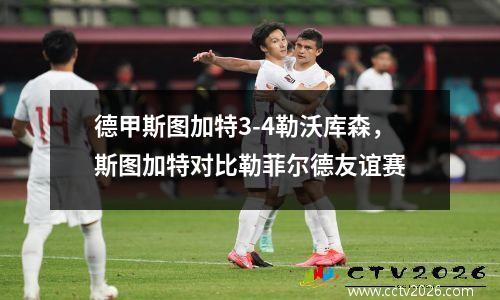 德甲斯图加特3-4勒沃库森，斯图加特对比勒菲尔德友谊赛