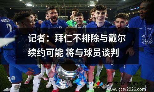 记者：拜仁不排除与戴尔续约可能 将与球员谈判