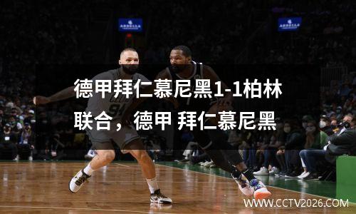 德甲拜仁慕尼黑1-1柏林联合，德甲 拜仁慕尼黑