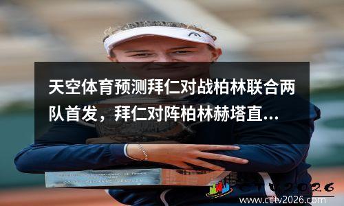 天空体育预测拜仁对战柏林联合两队首发，拜仁对阵柏林赫塔直播
