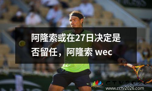 阿隆索或在27日决定是否留任，阿隆索 wec