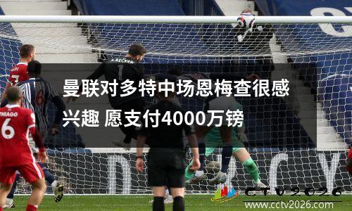 曼联对多特中场恩梅查很感兴趣 愿支付4000万镑