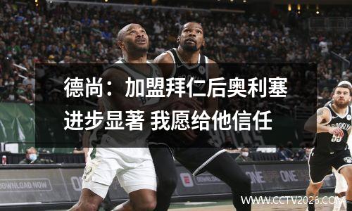 德尚：加盟拜仁后奥利塞进步显著 我愿给他信任