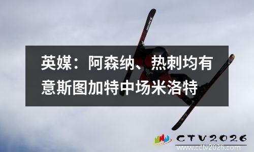 英媒：阿森纳、热刺均有意斯图加特中场米洛特