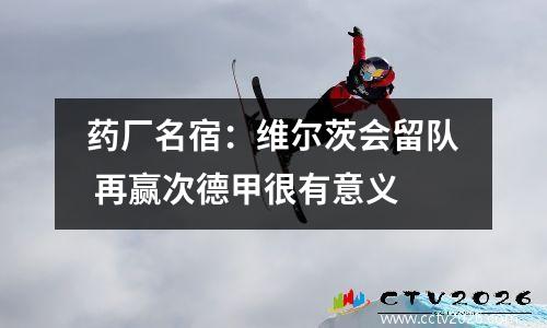 药厂名宿：维尔茨会留队 再赢次德甲很有意义