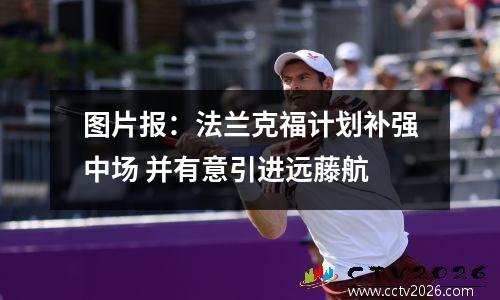 图片报：法兰克福计划补强中场 并有意引进远藤航