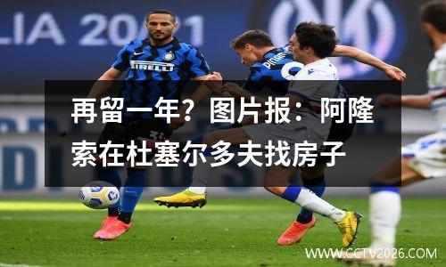再留一年？图片报：阿隆索在杜塞尔多夫找房子