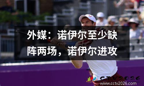 外媒：诺伊尔至少缺阵两场，诺伊尔进攻