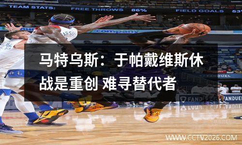 马特乌斯：于帕戴维斯休战是重创 难寻替代者