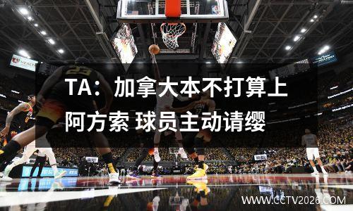 TA：加拿大本不打算上阿方索 球员主动请缨