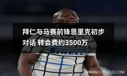 拜仁与马赛前锋恩里克初步对话 转会费约3500万