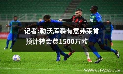 记者:勒沃库森有意弗莱肯 预计转会费1500万欧