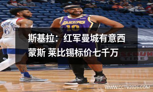斯基拉：红军曼城有意西蒙斯 莱比锡标价七千万