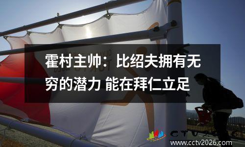 霍村主帅：比绍夫拥有无穷的潜力 能在拜仁立足