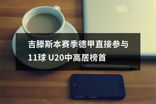 吉滕斯本赛季德甲直接参与11球 U20中高居榜首