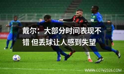 戴尔：大部分时间表现不错 但丢球让人感到失望