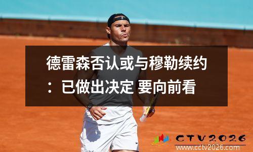 德雷森否认或与穆勒续约：已做出决定 要向前看