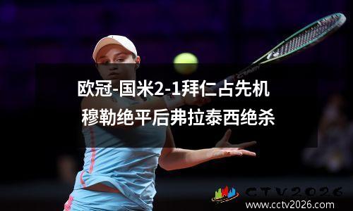 欧冠-国米2-1拜仁占先机 穆勒绝平后弗拉泰西绝杀