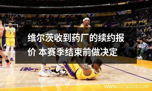 维尔茨收到药厂的续约报价 本赛季结束前做决定