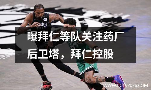 曝拜仁等队关注药厂后卫塔，拜仁控股