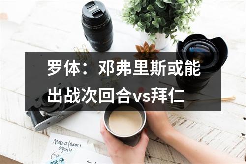 罗体：邓弗里斯或能出战次回合vs拜仁