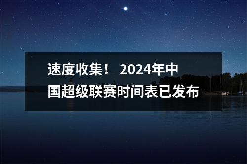 速度收集！ 2024年中国超级联赛时间表已发布