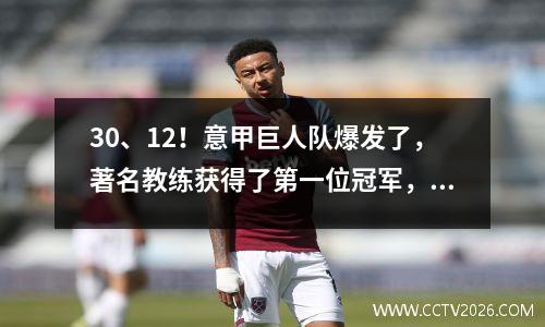 30、12！意甲巨人队爆发了，著名教练获得了第一位冠军，米兰在2轮中赢得了0冠军，落后5分