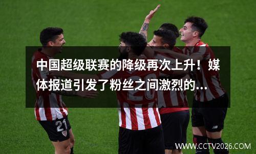 中国超级联赛的降级再次上升！媒体报道引发了粉丝之间激烈的讨论，哪个团队将变得“不幸”？