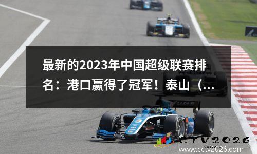 最新的2023年中国超级联赛排名：港口赢得了冠军！泰山（Taishan）是郑安格（Zhejiang）的前三名！深圳达利安（Dalian）降级到中国联赛第一