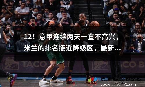 12！意甲连续两天一直不高兴，米兰的排名接近降级区，最新排名发行了